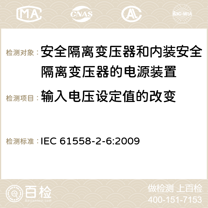 输入电压设定值的改变 电源电压为1 100V及以下的变压器、电抗器、电源装置和类似产品的安全 第2-6部分：安全隔离变压器和内装安全隔离变压器的电源装置的特殊要求和试验 IEC 61558-2-6:2009 10