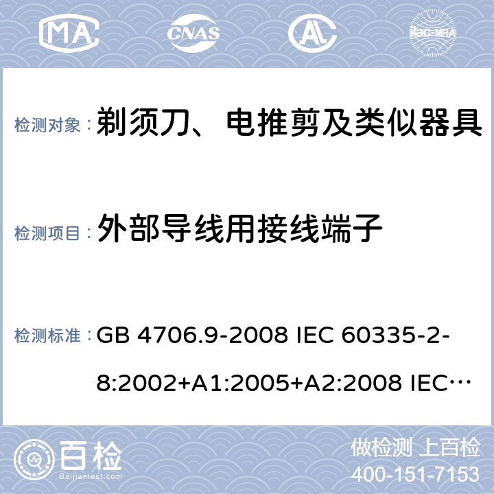 外部导线用接线端子 家用和类似用途电器的安全 剃须刀、电推剪及类似器具的特殊要求 GB 4706.9-2008 IEC 60335-2-8:2002+A1:2005+A2:2008 IEC 60335-2-8:2012+A1:2015+A2:2018 EN 60335-2-8:2015+A1:2016 26