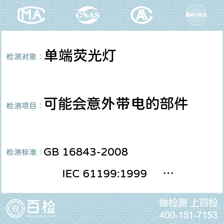 可能会意外带电的部件 单端荧光灯的安全要求 GB 16843-2008 
IEC 61199:1999 
EN 61199:1999 2.6