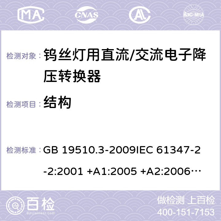 结构 灯的控制装置 第2-2部分：钨丝灯用直流/交流电子降压转换器的特殊要求 GB 19510.3-2009
IEC 61347-2-2:2001 +A1:2005 +A2:2006
IEC 61347-2-2: 2011
EN 61347-2-2: 2012
AS/NZS 61347.2.2: 2007 cl.16