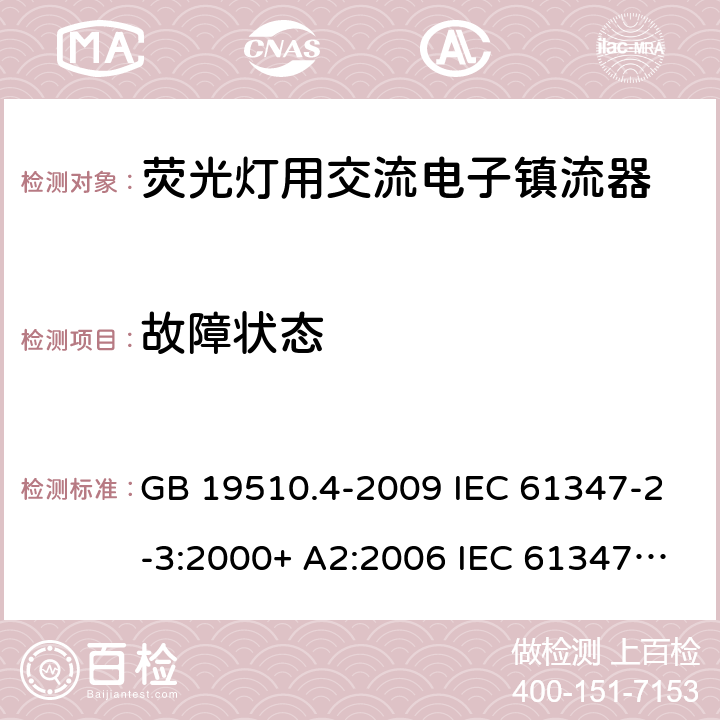 故障状态 灯的控制装置.第2-3部分:荧光灯用交流电子镇流器的特殊要求 GB 19510.4-2009 IEC 61347-2-3:2000+ A2:2006 IEC 61347-2-3: 2011 IEC 61347-2-3:2011 + A1:2016 EN 61347-2-3: 2011 EN 61347-2-3: 2011 + A1: 2017 AS/NZS 61347.2.3: 2016 cl.14