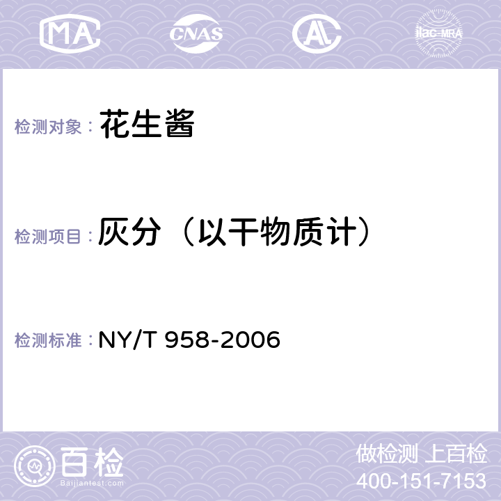 灰分（以干物质计） 花生酱 NY/T 958-2006 5.2.3（GB 5009.4-2016）