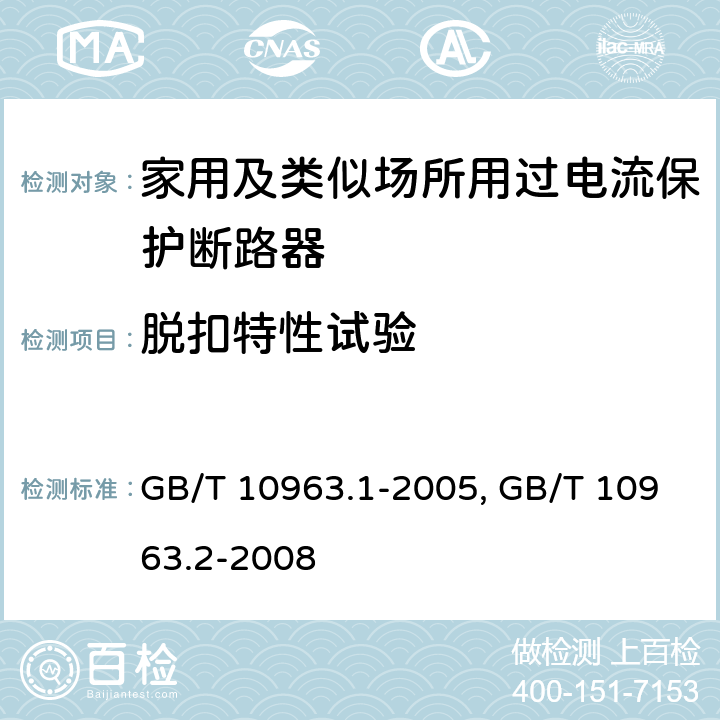 脱扣特性试验 电气附件 家用及类似场所用过电流保护断路器 第1部分:用于交流的断路器
GB/T 10963.1-2005
家用及类似场所用过电流保护断路器 第2部分:用于交流和直流的断路器
GB/T 10963.2-2008
 9.10