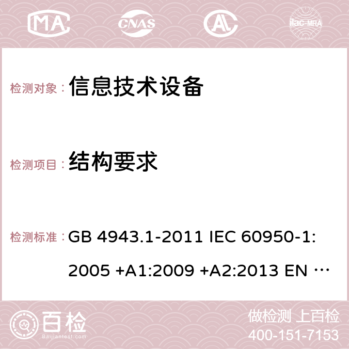 结构要求 信息技术设备安全 第1 部分：通用要求 GB 4943.1-2011 IEC 60950-1:2005 +A1:2009 +A2:2013 EN 60950-1:2006+A11:2009 +A1:2010+A12:2011+A2:2013 AS/NZS 60950.1:2015 UL 60950-1:2014 CAN/CSA C22.2 No.60950-1-07:2014 BS EN 60950-1:2006+A2:2013 4