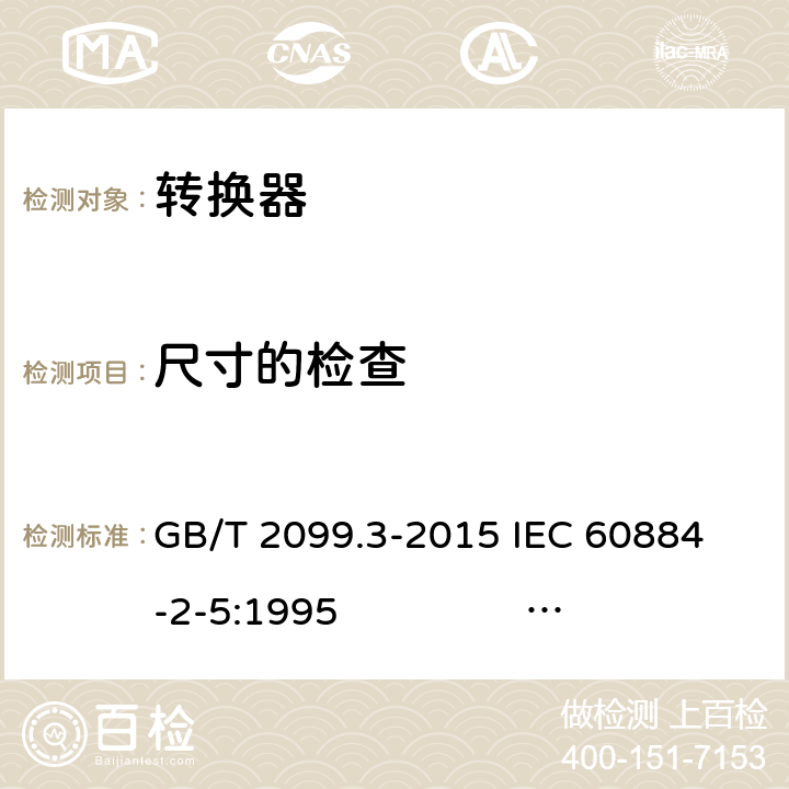 尺寸的检查 家用和类似用途插头插座 第2-5部分：转换器的特殊要求 GB/T 2099.3-2015 
IEC 60884-2-5:1995 IEC 60884-2-5:2017 9