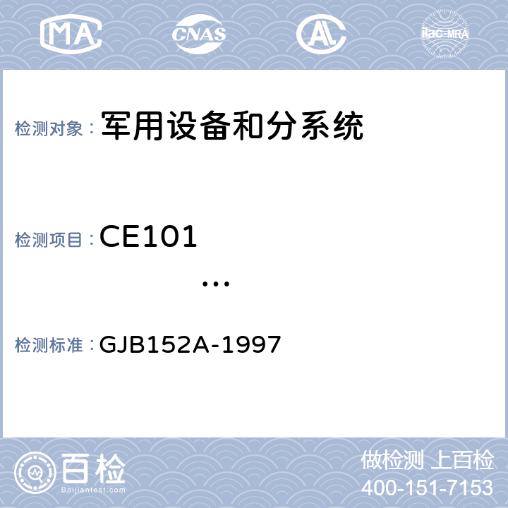 CE101                    25Hz～10kHz         电源线传导发射 军用设备和分系统电磁发射和敏感度测量 GJB152A-1997 5 方法CE101