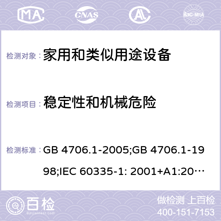 稳定性和机械危险 家用和类似用途电器的安全　第1部分：通用要求 GB 4706.1-2005;GB 4706.1-1998;IEC 60335-1: 2001+A1:2004+A2:2006;IEC 60335-1: 2010+A1:2013+A2:2016;IEC 60335-1:2020;BS EN/EN 60335-1:2012+A11:2014+A12:2017+A13:2017+A1:2019+A14:2019+A2:2019;AS/NZS 60335.1:2011+A1:2012+A2:2014+A3:2015+A4:2017+A5:2019;AS/NZS 60335.1:2020; 20