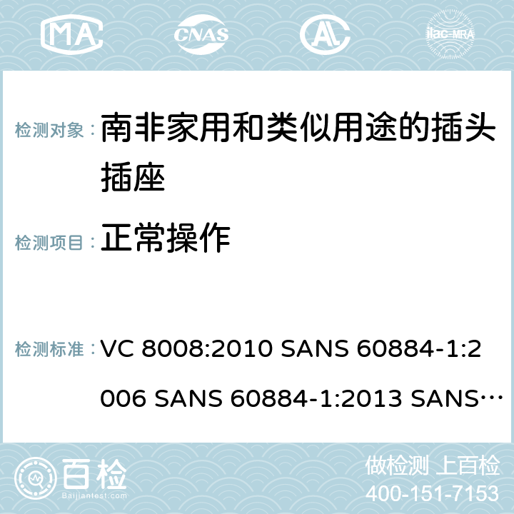 正常操作 家用和类似用途的插头插座 第1部分:通用要求 VC 8008:2010 SANS 60884-1:2006 SANS 60884-1:2013 SANS 60884-2-3:2007 SANS 60884-2-5:1995 SANS 60884-2-5:2018 SANS 60884-2-7:2013 21