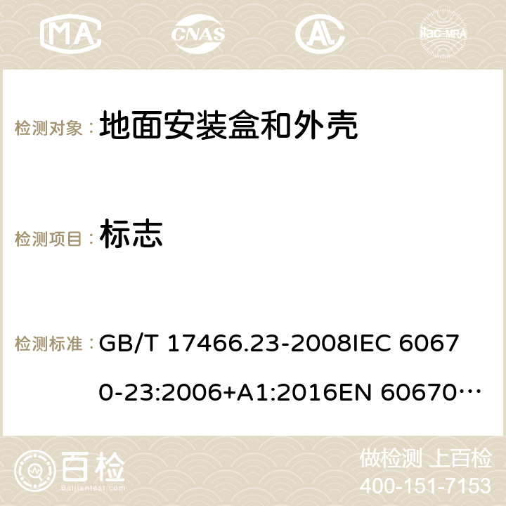 标志 家用和类似用途固定式电气装置的电器附件安装盒和外壳　第23部分：地面安装盒和外壳的特殊要求 GB/T 17466.23-2008
IEC 60670-23:2006+A1:2016
EN 60670-23:2008 8