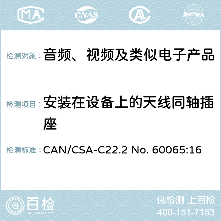 安装在设备上的天线同轴插座 音频、视频及类似电子产品 CAN/CSA-C22.2 No. 60065:16 12.5