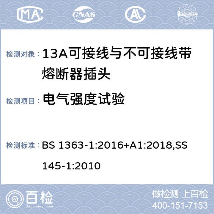 电气强度试验 13A 插头，插座，适配器以及连接部件-第一部分： 13A可接线与不可接线带熔断器插头的要求 BS 1363-1:2016+A1:2018,
SS 145-1:2010 15.1.3