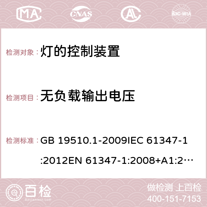 无负载输出电压 灯的控制装置 第1部分：一般要求和安全要求 GB 19510.1-2009
IEC 61347-1:2012
EN 61347-1:2008+A1:2011+A2:2013
AS/NZS 61347.1:2002 
IEC 61347-1:2015
EN 61347-1:2015
AS/NZS 61347.1:2016+A1：2018 20