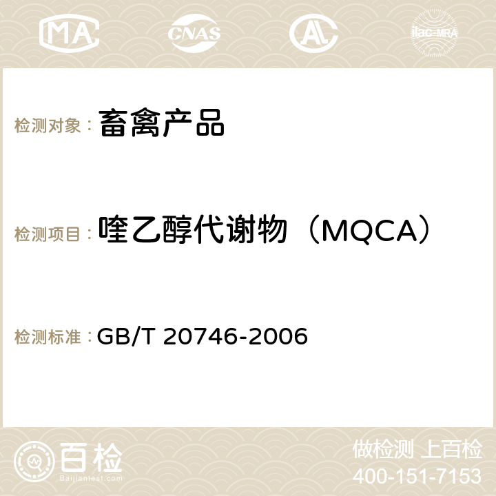 喹乙醇代谢物（MQCA） 《牛、猪的肝脏和肌肉中卡巴氧和喹乙醇及代谢物残留量的测定 液相色谱-串联质谱法》 GB/T 20746-2006