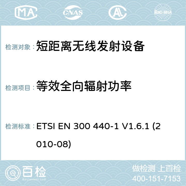 等效全向辐射功率 电磁兼容性和无线电频谱事项（ERM）； 短程设备； 在1 GHz至40 GHz频率范围内使用的无线电设备； 第1部分：技术特性和测试方法 ETSI EN 300 440-1 V1.6.1 (2010-08) 7.1