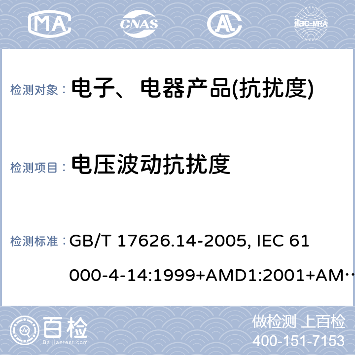 电压波动抗扰度 电磁兼容 试验和测量技术 电压波动抗扰度试验 GB/T 17626.14-2005, 
IEC 61000-4-14:1999+AMD1:2001+AMD2:2009, 
EN 61000-4-14:1999+A1:2004+A2:2009