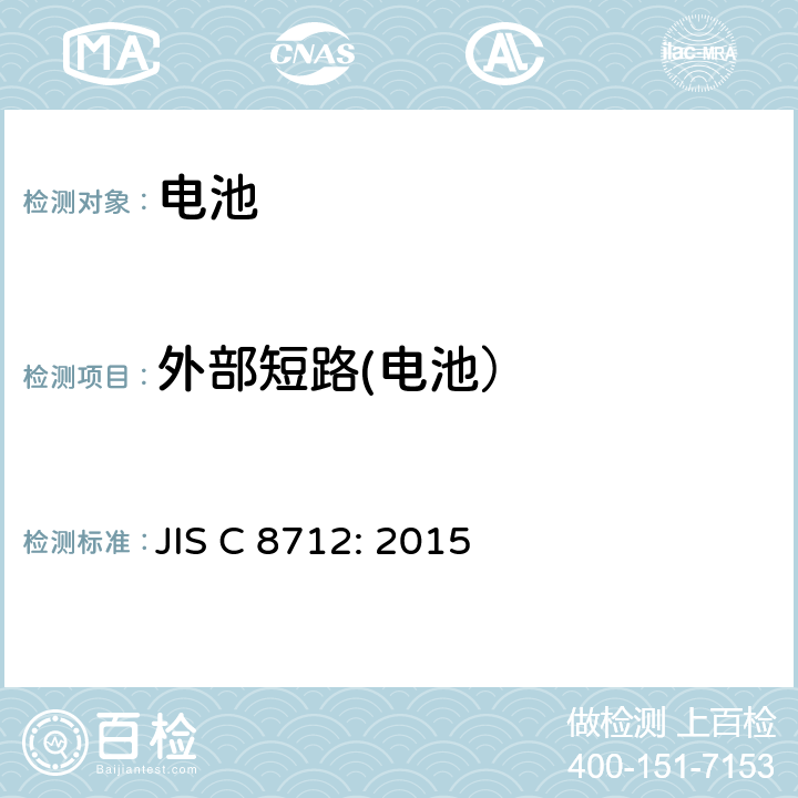 外部短路(电池） JIS C 8712 便携式设备用二次电池（密闭型小型二次电池）的安全要求安全性 JIS C 8712: 2015 8.3.1