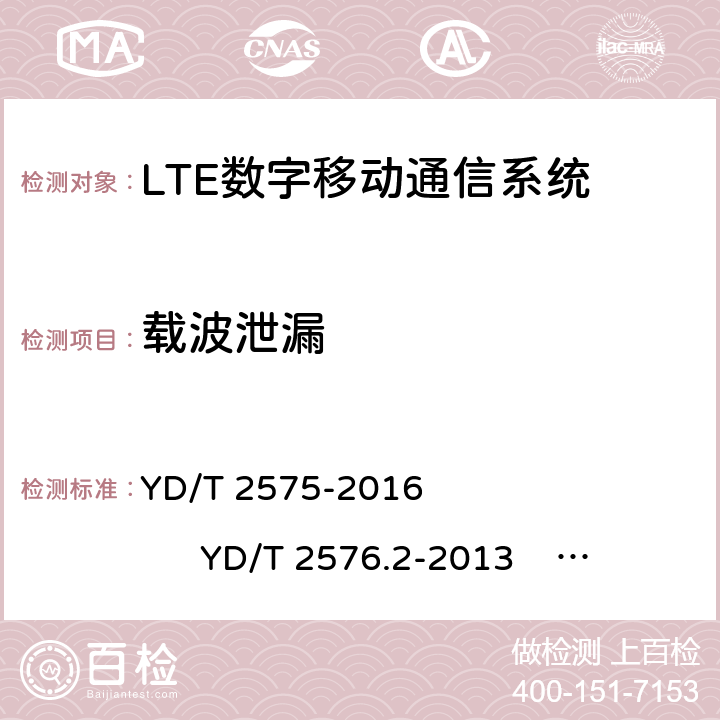 载波泄漏 TD-LTE 数字蜂窝移动通信网终端设备技术要求(第一阶段) TD-LTE 数字蜂窝移动通信网终端设备测试方法(第一阶段)第 2 部分:无线射频性能测试 LTE FDD 数字蜂窝移动通信网终端设备技术要求(第一阶段） LTE FDD 数字蜂窝移动通信网终端设备测试方法(第一阶段)第 2 部分:无线射频性能测试 YD/T 2575-2016 YD/T 2576.2-2013 YD/T 2577-2013 YD/T 2578.2-2013 5.4.2.3 6.5.2.2