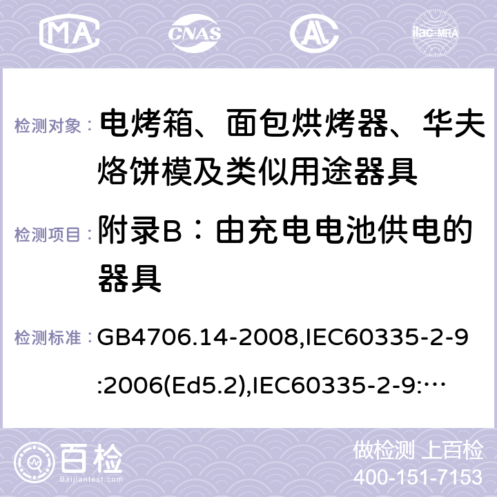 附錄B：由充電電池供電的器具 家用和類似用途電器的安全 面包片烘烤器、烤架、電烤爐及類似用途器具的特殊要求 GB4706.14-2008,IEC60335-2-9:2006(Ed5.2),IEC60335-2-9:2019,EN60335-2-9:2003+A13:2010+AC:2012 附錄B