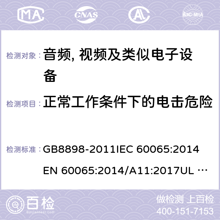 正常工作条件下的电击危险 音频、视频及类似电子设备 安全要求 GB8898-2011
IEC 60065:2014
EN 60065:2014/A11:2017
UL 60065:2015
AS/NZS 60065:2018 9