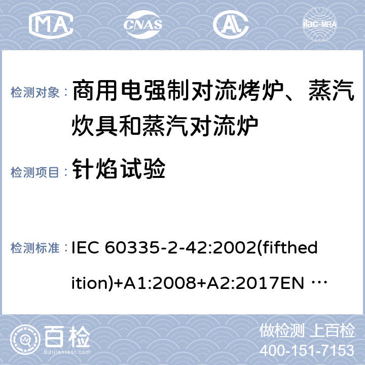 针焰试验 家用和类似用途电器的安全 商用电强制对流烤炉、蒸汽炊具和蒸汽对流炉的特殊要求 IEC 60335-2-42:2002(fifthedition)+A1:2008+A2:2017
EN 60335-2-42:2003+A1:2008+A11:2012
GB 4706.34-2008 附录E