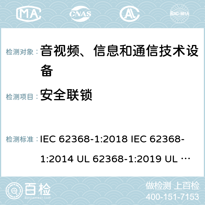 安全联锁 音频/视频、信息技术和通信技术设备 第1 部分：安全要求 IEC 62368-1:2018 IEC 62368-1:2014 UL 62368-1:2019 UL 62368-1:2014 CAN/CSA C22.2 No. 62368-1-19 Third Edition CAN/CSA C22.2 No. 62368-1-14 Second Edition EN IEC 62368-1:2020+A11:2020 EN 62368-1:2014+A11:2017 BS EN 62368-1:2020+A11:2020 附录K