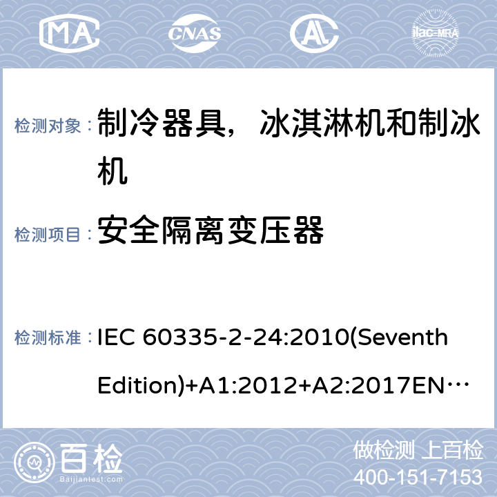 安全隔离变压器 家用和类似用途电器的安全 制冷器具，冰淇淋机和制冰机的特殊要求 IEC 60335-2-24:2010(SeventhEdition)+A1:2012+A2:2017EN 60335-2-24:2010+A1:2019+A2:2019IEC 60335-2-24:2002(SixthEdition)+A1:2005+A2:2007AS/NZS 60335.2.24:2010+A1:2013+A2:2018GB 4706.13-2014 附录G