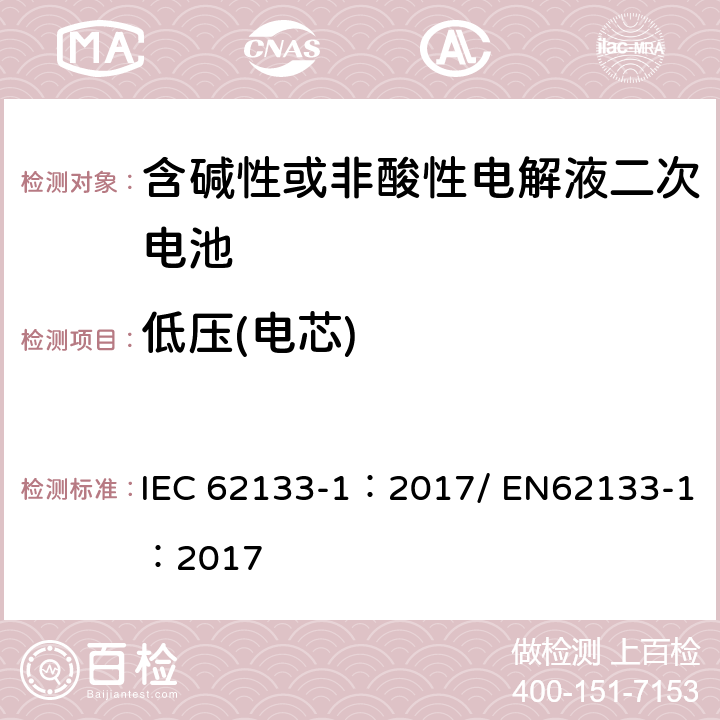 低压(电芯) 含碱性或其他非酸性电解质的二次电池和便携式密封二次电池及其制造的电池的安全要求 便携式应用第1部分:镍系统 IEC 62133-1：2017/ EN62133-1：2017 7.3.7