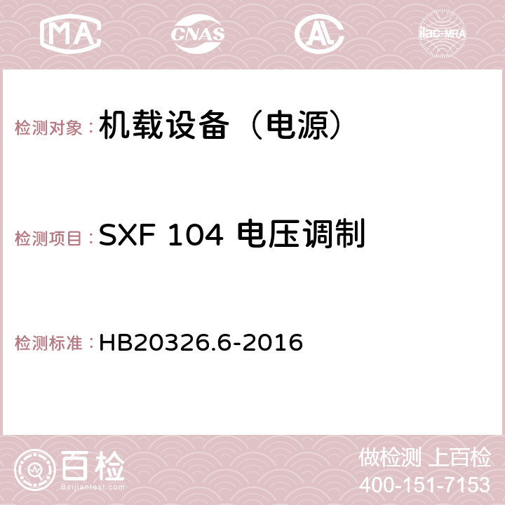 SXF 104 电压调制 HB 20326.6-2016 机载用电设备的供电适应性试验方法 第6部分：单相交流220V、50Hz HB20326.6-2016 5