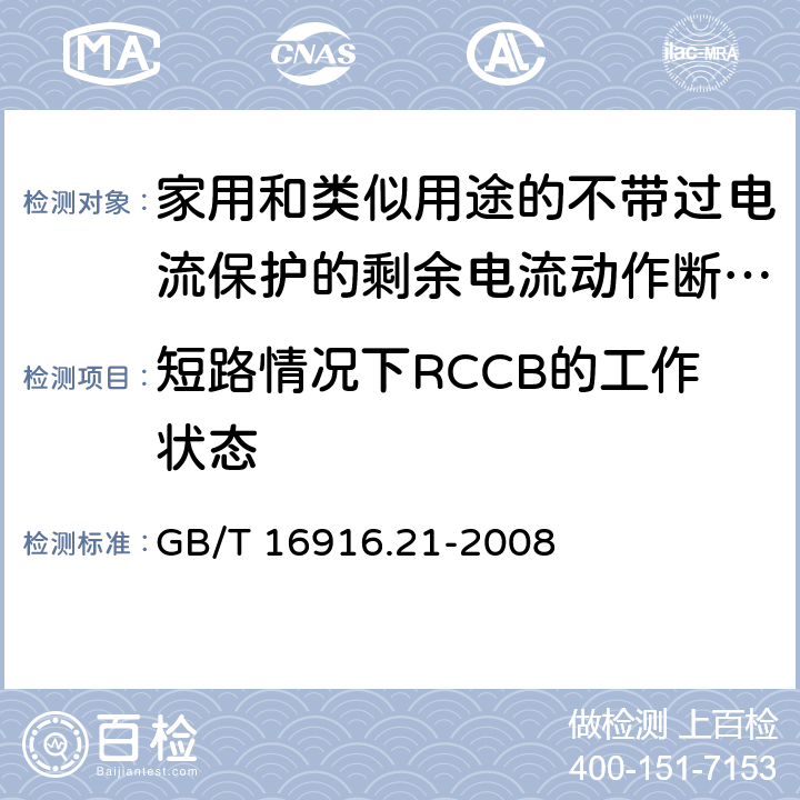 短路情况下RCCB的工作状态 家用和类似用途的不带过电流保护的剩余电流动作断路器（RCCB） 第21部分：一般规则对动作功能与电源电压无关的RCCB的适用性 GB/T 16916.21-2008 9.11