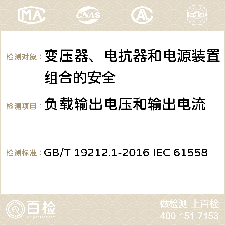 负载输出电压和输出电流 变压器、电抗器和电源装置组合的安全 第1部分:通用要求和试验 GB/T 19212.1-2016 IEC 61558-1:2017 EN IEC 61558-1:2019 11