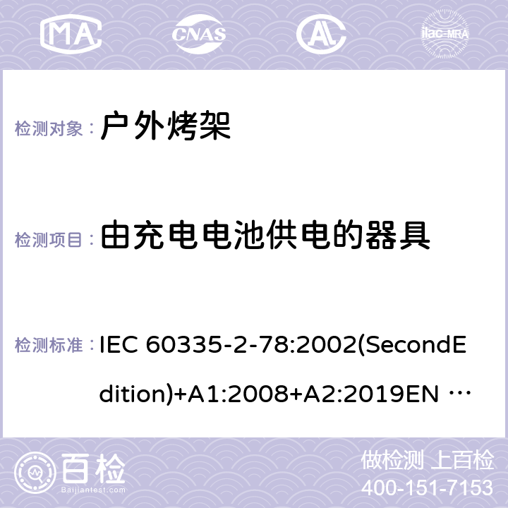 由充电电池供电的器具 家用和类似用途电器的安全 户外烤架的特殊要求 IEC 60335-2-78:2002(SecondEdition)+A1:2008+A2:2019EN 60335-2-78:2003+A1:2008+A11:2020AS/NZS 60335.2.78:2019AS/NZS 60335.2.78:2005+A1:2006+A2:2009GB 4706.106-2011 附录B