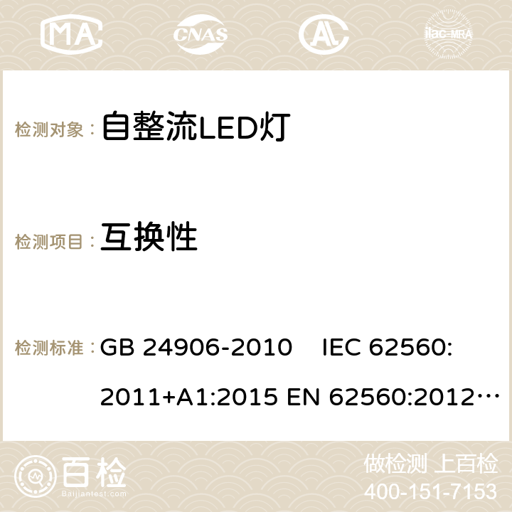 互换性 普通照明用50V以上自镇流LED灯 安全要求 GB 24906-2010 IEC 62560:2011+A1:2015 EN 62560:2012+A1:2015 EN 62560:2012/A11:2019 AS/NZS 62560:2014 AS/NZS 62560:2017 AS/NZS 62560:2017/Amdt 1:2019 6