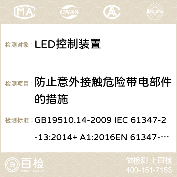 防止意外接觸危險帶電部件的措施 燈的控制裝置 第14部分:LED模塊用直流或交流電子控制裝置的特殊要求 GB19510.14-2009 IEC 61347-2-13:2014+ A1:2016EN 61347-2-13:2014+A1:2017AS/NZS 61347-2-13:2013 8