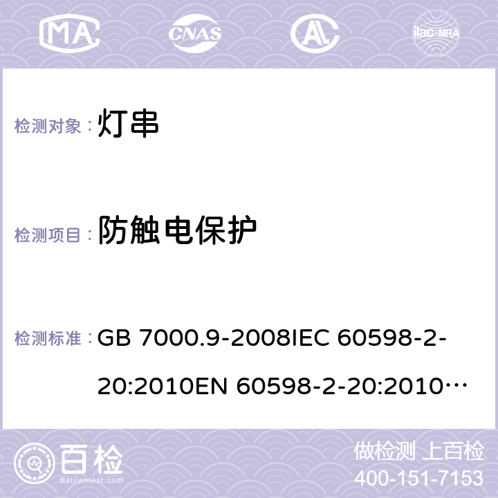 防触电保护 灯具 第2-20部分：特殊要求 灯串 GB 7000.9-2008
IEC 60598-2-20:2010
EN 60598-2-20:2010
AS/NZS 60598.2.20:2002 
AS/NZS 60598.2.20：2018
IEC 60598-2-20:2014
EN 60598-2-20:2015+AC:2017 11