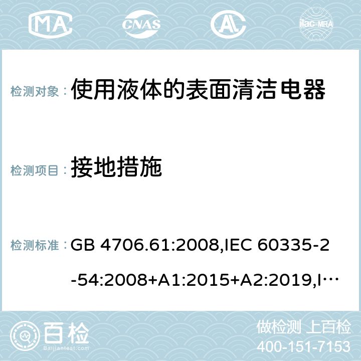 接地措施 家用和類似用途電器安全–第2-54部分:使用液體或蒸汽的表面清潔器具的特殊要求 GB 4706.61:2008,IEC 60335-2-54:2008+A1:2015+A2:2019,IEC 60335-2-54:2002+A1:2004+A2:2007,EN 60335-2-54:2008+A11:2012+A1:2015,AS/NZS 60335.2.54:2010+A1:2010+A2:2016+A3:2020
