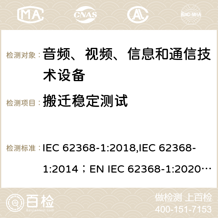 搬迁稳定测试 音频、视频、信息和通信技术设备 第1部分：安全要求 IEC 62368-1:2018,IEC 62368-1:2014；EN IEC 62368-1:2020;AS/NZS 62368-1:2018 8.6.3