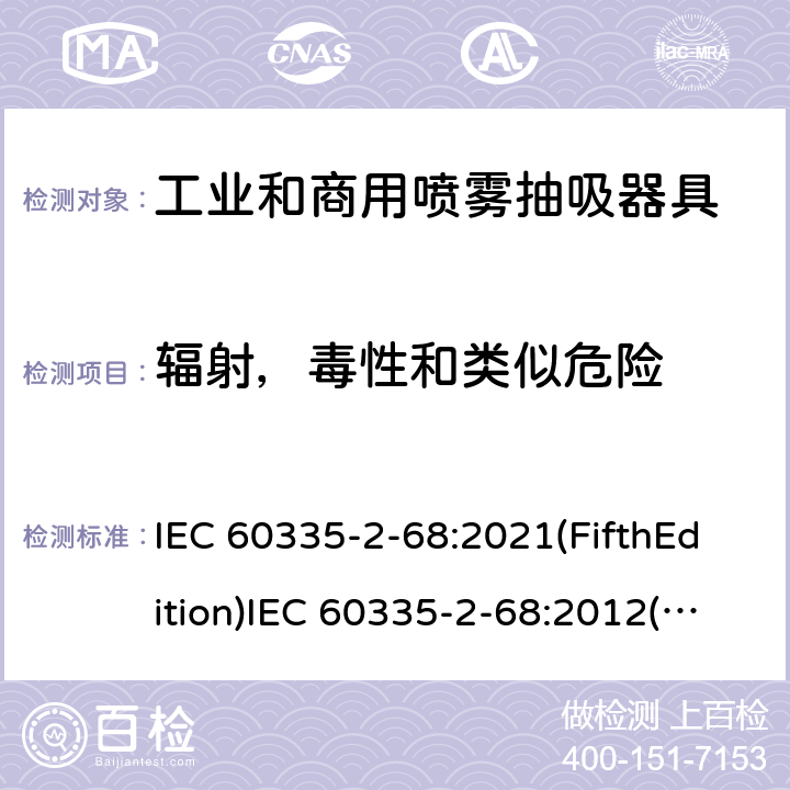 辐射，毒性和类似危险 家用和类似用途电器的安全 工业和商用喷雾抽吸器具的特殊要求 IEC 60335-2-68:2021(FifthEdition)IEC 60335-2-68:2012(FourthEdition)+A1:2016EN 60335-2-68:2012IEC 60335-2-68:2002(ThirdEdition)+A1:2005+A2:2007AS/NZS 60335.2.68:2013+A1:2017GB 4706.87-2008 32