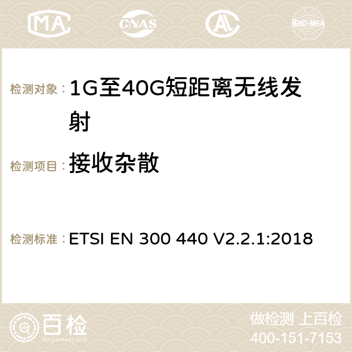 接收雜散 電磁兼容和無(wú)線電頻譜(ERM)； 短距離無(wú)線設(shè)備（SRD)； 應(yīng)用在1GHz～40GHz頻率范圍內(nèi)的無(wú)線電設(shè)備：RED指令3.2條款下的協(xié)調(diào)標(biāo)準(zhǔn)基本要求 ETSI EN 300 440 V2.2.1:2018