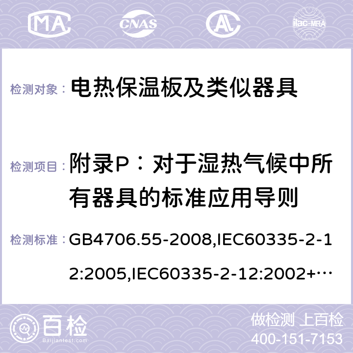 附录P：对于湿热气候中所有器具的标准应用导则 家用和类似用途电器的安全 电热保温板及类似器具的特殊要求 GB4706.55-2008,IEC60335-2-12:2005,IEC60335-2-12:2002+A1:2008+A2:2017,EN60335-2-12:2003+A2:2019 附录P