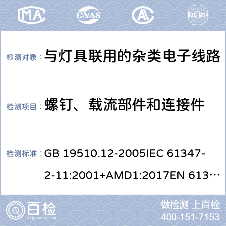 螺钉、载流部件和连接件 灯的控制装置 第12部分:与灯具联用的杂类电子线路的特殊要求 GB 19510.12-2005
IEC 61347-2-11:2001+AMD1:2017
EN 61347-2-11:2001
EN 61347-2-11:2001/A1:2019 
AS/NZS 61347.2.11:2003 17