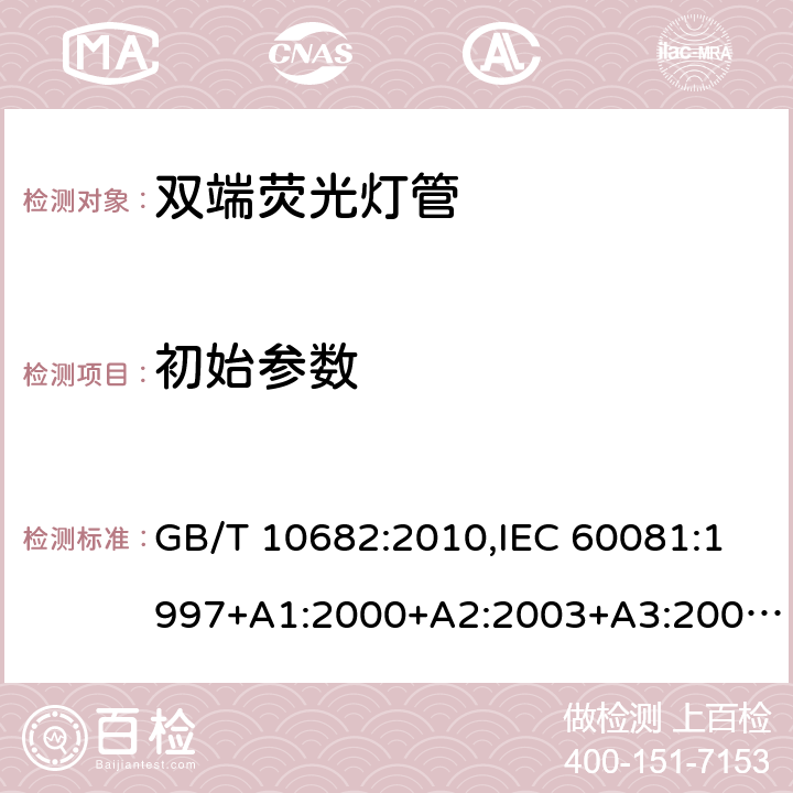 初始参数 双端荧光灯管-性能要求 GB/T 10682:2010,IEC 60081:1997+A1:2000+A2:2003+A3:2005+A4:2010+A5:2013+A6:2017,EN 60081:1997+A1:2000+A2:2003+A3:2005+A4:2010+A5:2013+A6:2017 1.5.6