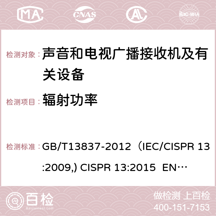 辐射功率 声音和电视广播接收机及有关设备 无线电骚扰特性 限值和测量方法 GB/T13837-2012（IEC/CISPR 13:2009,) 
CISPR 13:2015 EN55013:2013 4.7