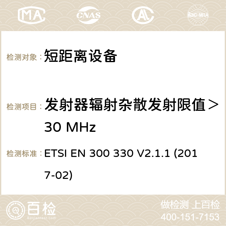 发射器辐射杂散发射限值＞30 MHz ETSI EN 300 330 短距离设备(SRD); 频率范围为9kHz至25MHz的无线电设备和频率范围为9kHz至30MHz的感应线圈系统; 协调标准，涵盖指令2014/53/EU第3.2条的基本要求  V2.1.1 (2017-02) 条款4.3.9, 条款6.2.9