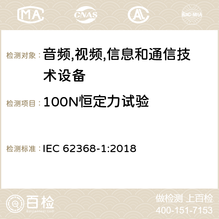 100N恒定力试验 音频/视频,信息和通信技术设备-第一部分: 安全要求 IEC 62368-1:2018 附录 T.4