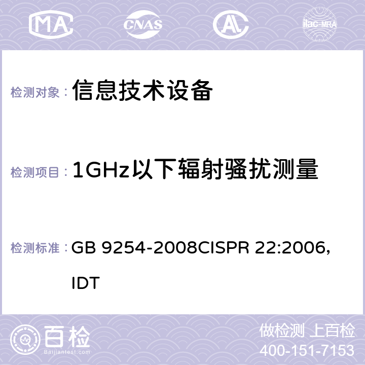 1GHz以下辐射骚扰测量 信息技术设备的无线电骚扰限值和测量方法 GB 9254-2008
CISPR 22:2006，IDT 6.1