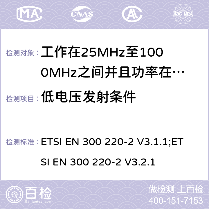 低电压发射条件 无线电设备的频谱特性-25MHz~1000MHz 无线短距离设备: 第2部分： 覆盖2014/53/EU 3.2条指令的协调标准要求 ETSI EN 300 220-2 V3.1.1;ETSI EN 300 220-2 V3.2.1 5.12