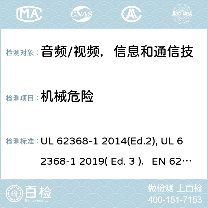 机械危险 《音频/视频，信息和通信技术设备 - 第1部分：安全要求》 UL 62368-1 2014(Ed.2), UL 62368-1 2019( Ed. 3 )，EN 62368-1:2014/A11：2017，IEC 62368-1:2014, IEC 62368-1:2018, AS/NZS 62368.1:2018, EN IEC 62368-1:2020 8