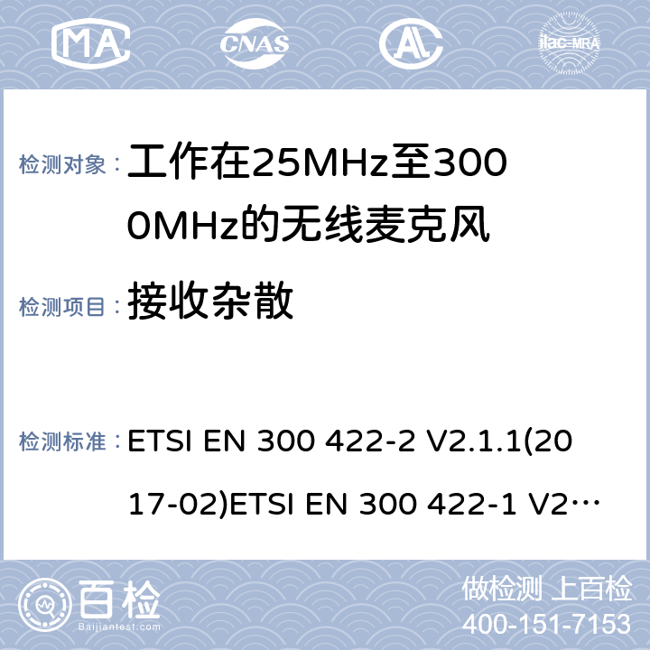 接收杂散 电磁兼容性及无线频谱事物（ERM）；工作在25MHz至3000MHz的无线麦克风；第2部分：含RE指令第3.2条项下主要要求的EN协调标准电磁兼容性及无线频谱事物（ERM）；工作在25MHz至3000MHz的无线麦克风；第1部分：技术特性及测试方法 ETSI EN 300 422-2 V2.1.1(2017-02)ETSI EN 300 422-1 V2.1.2(2017-01) 9.1