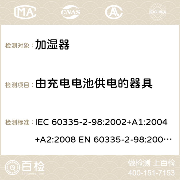 由充电电池供电的器具 家用和类似用途电器的安全 加湿器的特殊要求 IEC 60335-2-98:2002+A1:2004+A2:2008 EN 60335-2-98:2003+A1:2005+A2:2008 +A11:2019 附录B