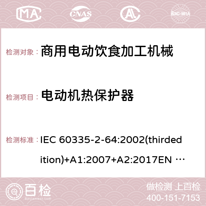 电动机热保护器 家用和类似用途电器的安全 商用电动饮食加工机械的特殊要求 IEC 60335-2-64:2002(thirdedition)+A1:2007+A2:2017
EN 60335-2-64:2000+A1:2002
GB 4706.38-2008 附录D